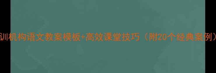图片 📚培训机构语文教案模板+高效课堂技巧（附20个经典案例）📚1
