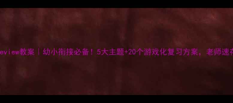 图片 📚大班Review教案｜幼小衔接必备！5大主题+20个游戏化复习方案，老师速存！📚✨
