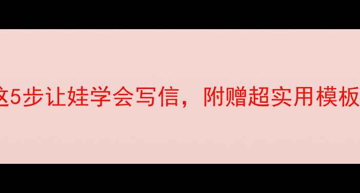 图片 📚大班书信课教案｜用这5步让娃学会写信，附赠超实用模板！幼儿园老师亲测有效2