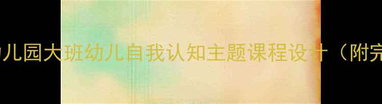 图片 📚大班可爱的我教案｜幼儿园大班幼儿自我认知主题课程设计（附完整教学方案+活动案例）