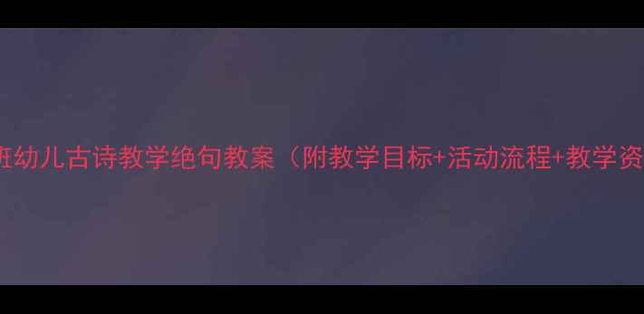 图片 📚大班幼儿古诗教学绝句教案（附教学目标+活动流程+教学资源）2