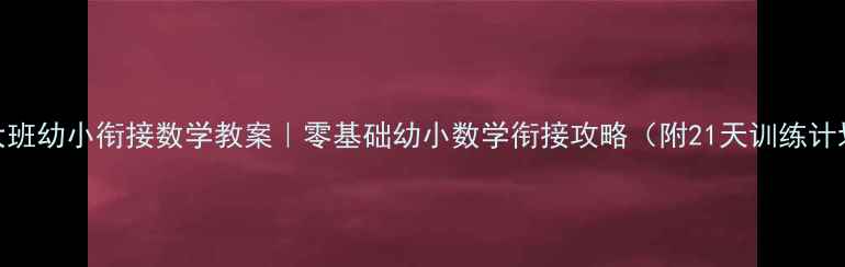 图片 📚大班幼小衔接数学教案｜零基础幼小数学衔接攻略（附21天训练计划）