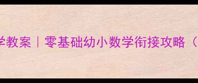 图片 📚大班幼小衔接数学教案｜零基础幼小数学衔接攻略（附21天训练计划）2