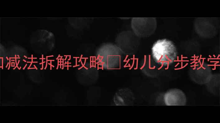 图片 📚大班数学教案｜10以内加减法拆解攻略🔥幼儿分步教学+游戏化练习（附资源包）