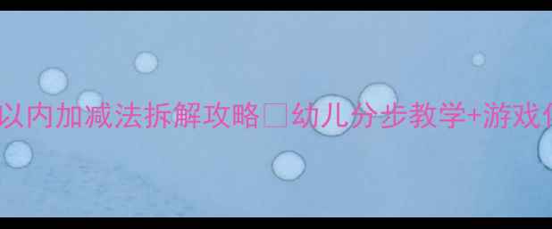 图片 📚大班数学教案｜10以内加减法拆解攻略🔥幼儿分步教学+游戏化练习（附资源包）1