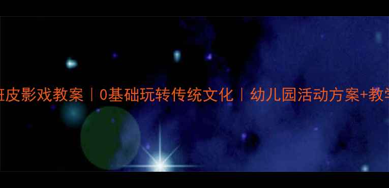 图片 📚大班皮影戏教案｜0基础玩转传统文化｜幼儿园活动方案+教学视频