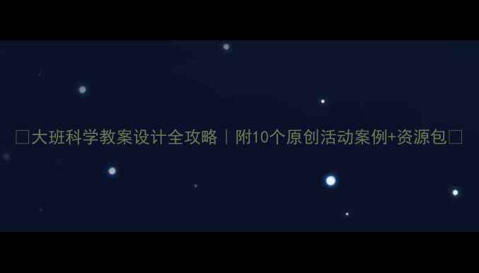 图片 📚大班科学教案设计全攻略｜附10个原创活动案例+资源包🌟