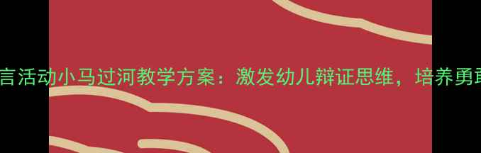 图片 📚大班语言活动小马过河教学方案：激发幼儿辩证思维，培养勇敢精神✨1
