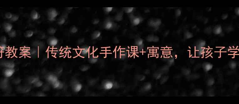 图片 📚奶奶的护身符教案｜传统文化手作课+寓意，让孩子学会感恩与传承1