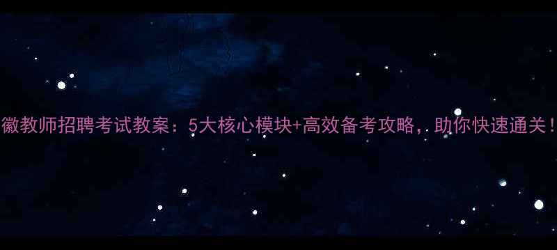 图片 📚安徽教师招聘考试教案：5大核心模块+高效备考攻略，助你快速通关！🌟1