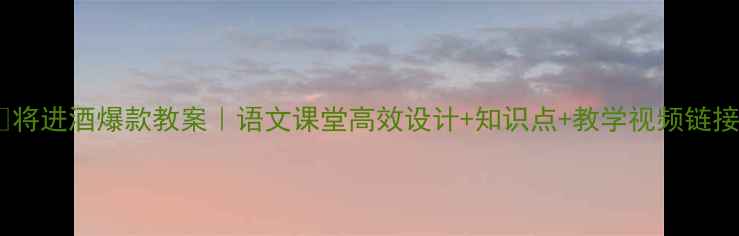 图片 📚将进酒爆款教案｜语文课堂高效设计+知识点+教学视频链接1