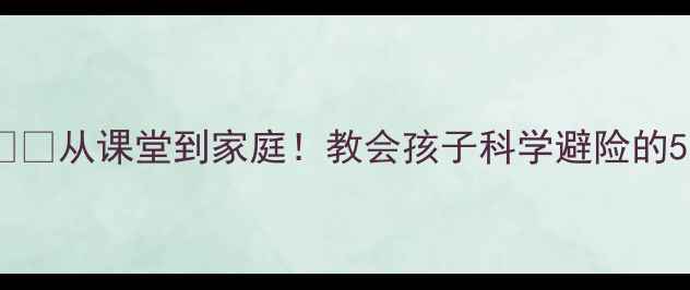 图片 📚小学地震教育教案🌪️从课堂到家庭！教会孩子科学避险的5个步骤+实操演练指南