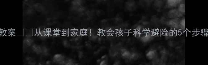 图片 📚小学地震教育教案🌪️从课堂到家庭！教会孩子科学避险的5个步骤+实操演练指南1