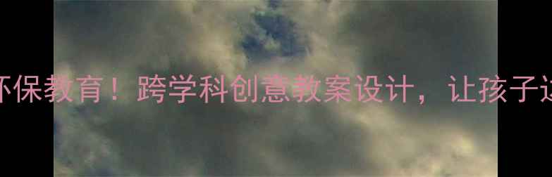 图片 📚小学数学+环保教育！跨学科创意教案设计，让孩子边学边环保🌱2