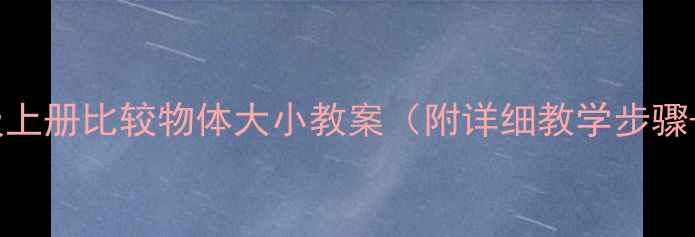 图片 📚小学数学一年级上册比较物体大小教案（附详细教学步骤+课堂互动设计）1