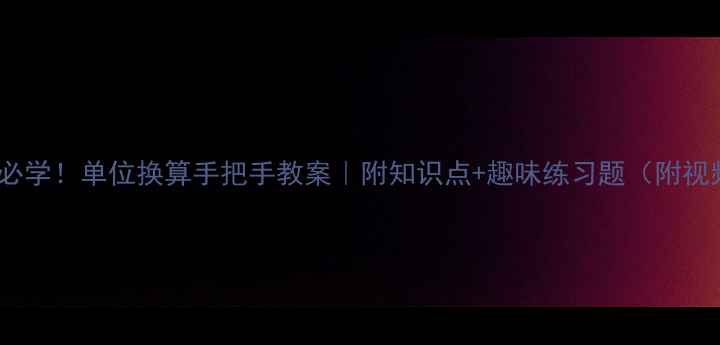 图片 📚小学数学必学！单位换算手把手教案｜附知识点+趣味练习题（附视频+易错题）