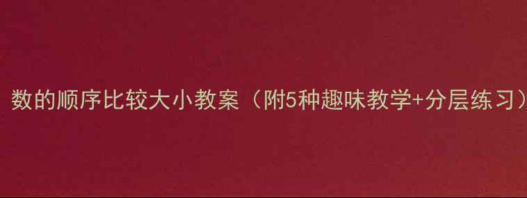 图片 📚小学数学必看！数的顺序比较大小教案（附5种趣味教学+分层练习）｜数感提升攻略