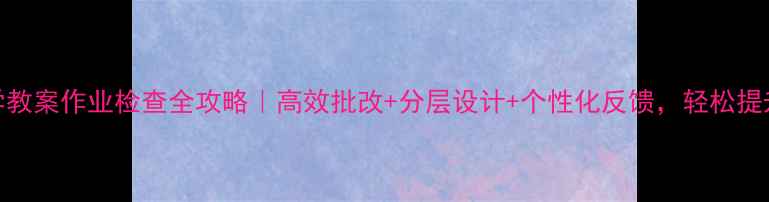 图片 📚小学数学教案作业检查全攻略｜高效批改+分层设计+个性化反馈，轻松提升教学效果