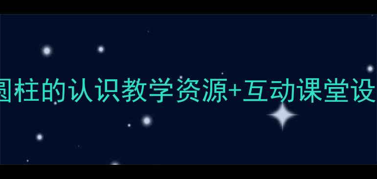 图片 📚小学数学教案｜圆柱的认识教学资源+互动课堂设计（附课件下载）2