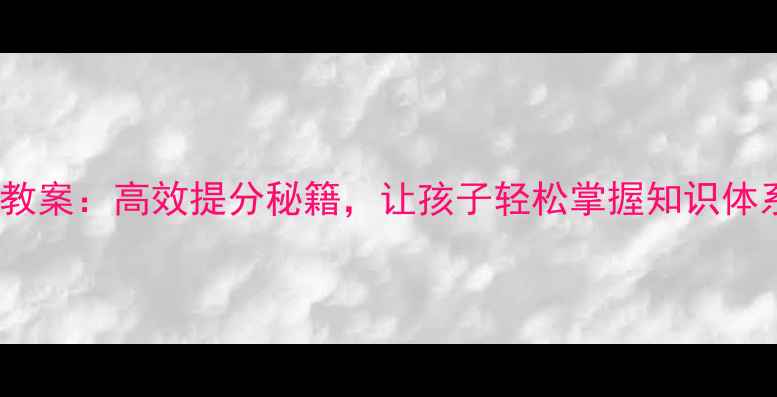 图片 📚小学数学结构化教案：高效提分秘籍，让孩子轻松掌握知识体系（附全套资源）1