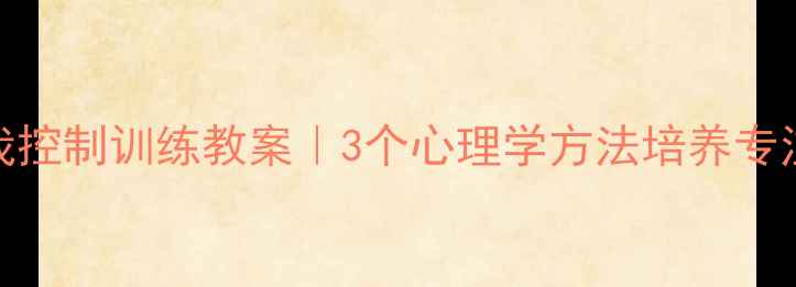 图片 📚小学生自我控制训练教案｜3个心理学方法培养专注力+抗挫力1