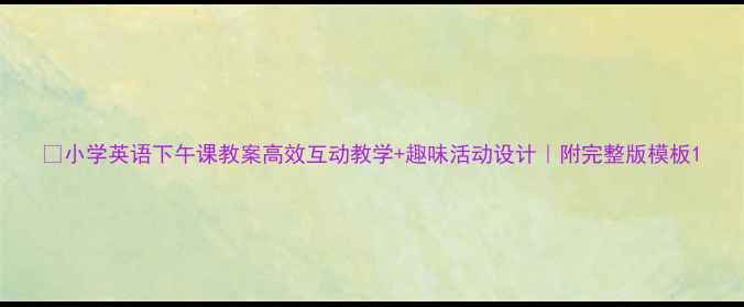 图片 📚小学英语下午课教案高效互动教学+趣味活动设计｜附完整版模板1