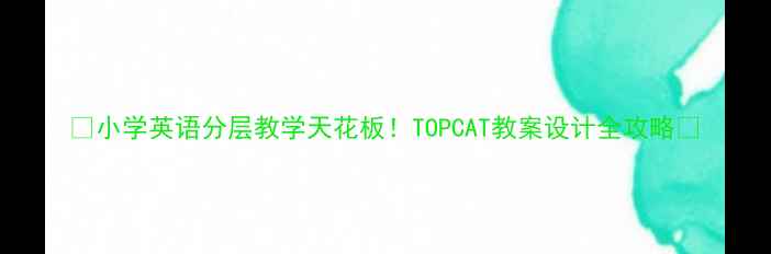 图片 📚小学英语分层教学天花板！TOPCAT教案设计全攻略🌟