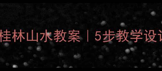 图片 📚小学语文仿写桂林山水教案｜5步教学设计+学生作品模板