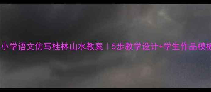 图片 📚小学语文仿写桂林山水教案｜5步教学设计+学生作品模板2