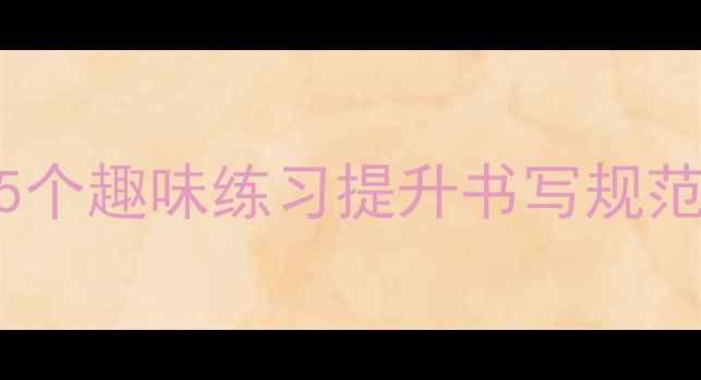 图片 📚小学语文写字教案15个趣味练习提升书写规范（附家长辅导指南）2
