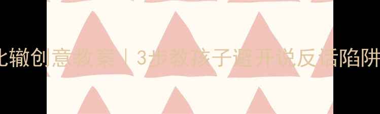 图片 📚小学语文南辕北辙创意教案｜3步教孩子避开说反话陷阱，课堂笑声不断2