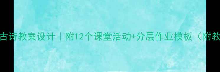 图片 📚小学语文古诗教案设计｜附12个课堂活动+分层作业模板（附教学资源包）