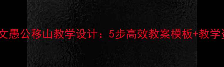 图片 📚小学语文愚公移山教学设计：5步高效教案模板+教学资源下载1