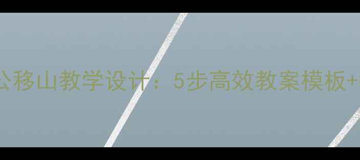 图片 📚小学语文愚公移山教学设计：5步高效教案模板+教学资源下载2