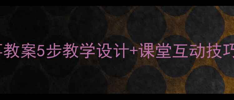 图片 📚小学语文找朋友故事教案5步教学设计+课堂互动技巧（附完整教学模板）1
