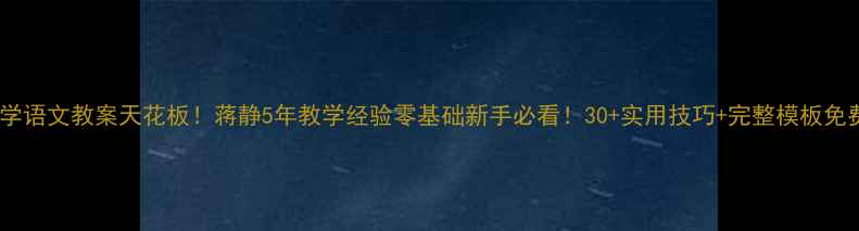 图片 📚小学语文教案天花板！蒋静5年教学经验零基础新手必看！30+实用技巧+完整模板免费领2