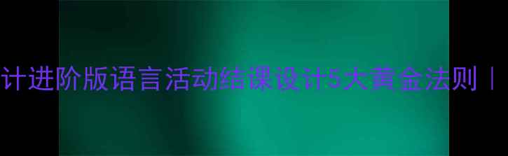 图片 📚小学语文教案设计进阶版语言活动结课设计5大黄金法则｜附20+实用模板🔥1