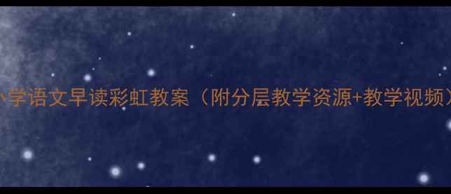 图片 📚小学语文早读彩虹教案（附分层教学资源+教学视频）🌈