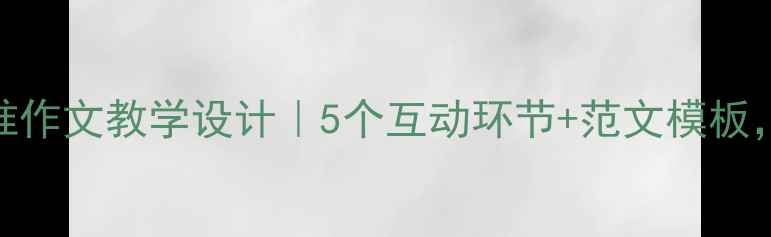 图片 📚小学语文猜猜我是谁作文教学设计｜5个互动环节+范文模板，让孩子写作不跑题！