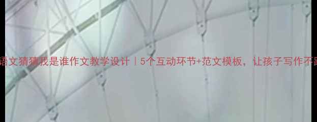 图片 📚小学语文猜猜我是谁作文教学设计｜5个互动环节+范文模板，让孩子写作不跑题！2