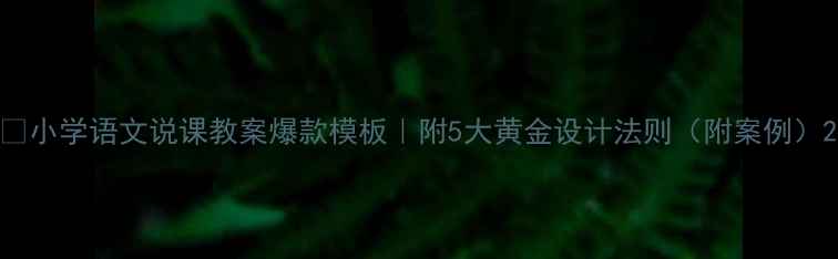 图片 📚小学语文说课教案爆款模板｜附5大黄金设计法则（附案例）2