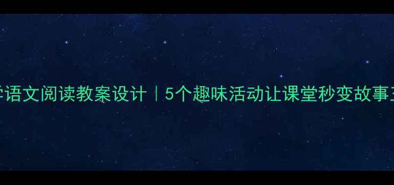 图片 📚小学语文阅读教案设计｜5个趣味活动让课堂秒变故事王国✨