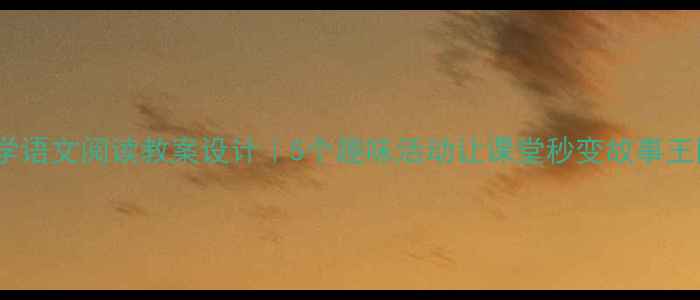 图片 📚小学语文阅读教案设计｜5个趣味活动让课堂秒变故事王国✨2