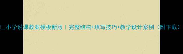 图片 📚小学说课教案模板新版｜完整结构+填写技巧+教学设计案例（附下载）