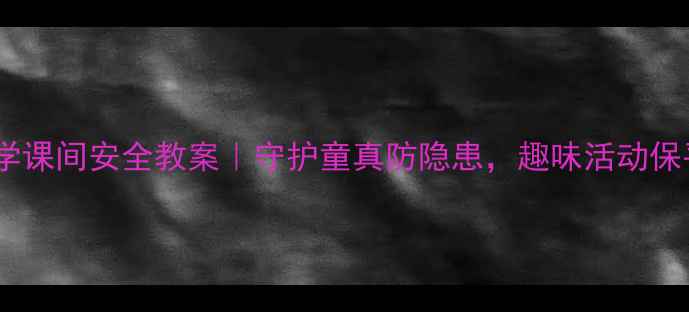 图片 📚小学课间安全教案｜守护童真防隐患，趣味活动保平安1