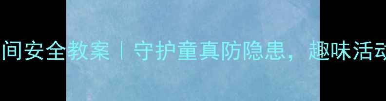图片 📚小学课间安全教案｜守护童真防隐患，趣味活动保平安2