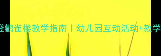 图片 📚小班古诗登鹳雀楼教学指南｜幼儿园互动活动+教学资源全分享2