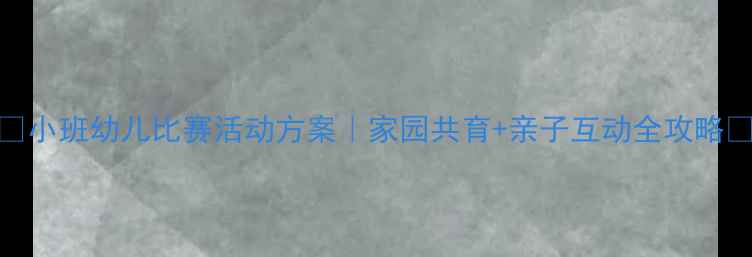 图片 📚小班幼儿比赛活动方案｜家园共育+亲子互动全攻略🎉