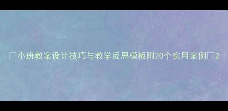 图片 📚小班教案设计技巧与教学反思模板附20个实用案例📚2