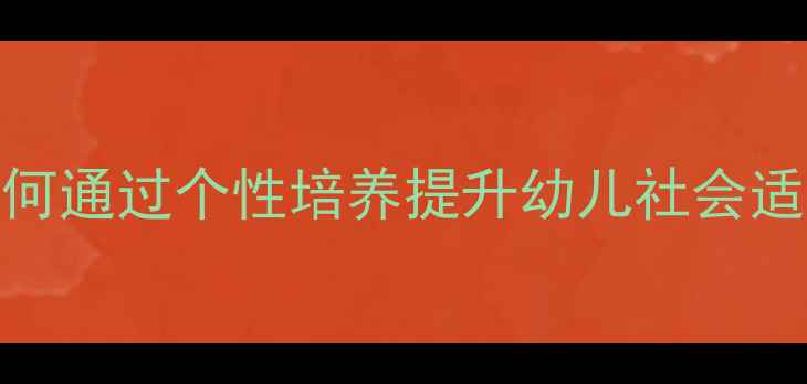图片 📚小班社会教案设计：如何通过个性培养提升幼儿社会适应力（附12个实操活动）